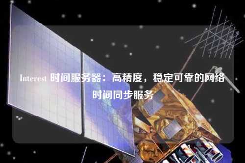 Interest 時(shí)間服務(wù)器：高精度，穩(wěn)定可靠的網(wǎng)絡(luò)時(shí)間同步服務(wù)