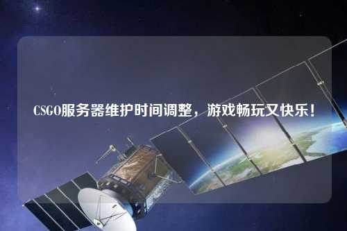 CSGO服務(wù)器維護時間調(diào)整，游戲暢玩又快樂！