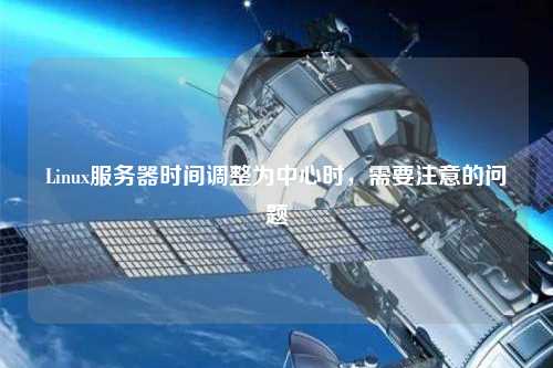 Linux服務(wù)器時間調(diào)整為中心時，需要注意的問題