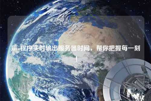 Java程序?qū)崟r輸出服務(wù)器時間，幫你把握每一刻！