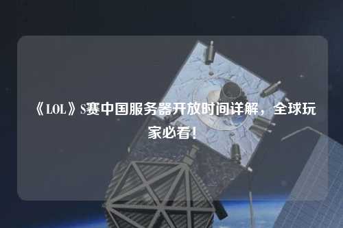 《LOL》S賽中國服務(wù)器開放時間詳解，全球玩家必看！