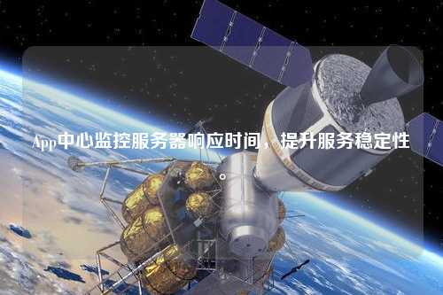 App中心監(jiān)控服務(wù)器響應(yīng)時(shí)間，提升服務(wù)穩(wěn)定性。