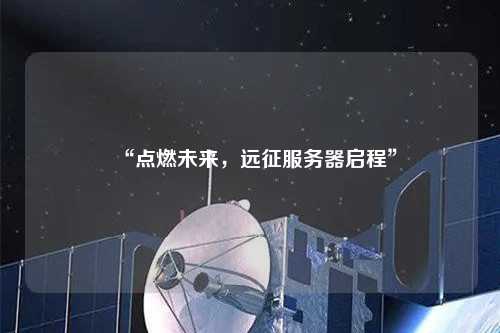 “點燃未來，遠征服務器啟程”