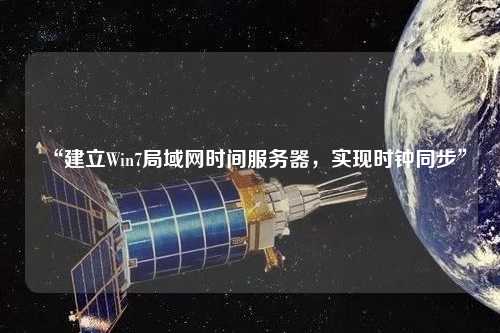 “建立Win7局域網(wǎng)時間服務(wù)器，實(shí)現(xiàn)時鐘同步”