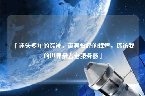 「迷失多年的蹤跡，重尋曾經(jīng)的輝煌，探訪我的世界最古老服務(wù)器」
