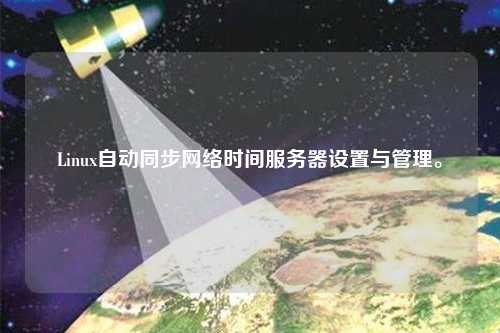 Linux自動同步網(wǎng)絡(luò)時間服務(wù)器設(shè)置與管理。