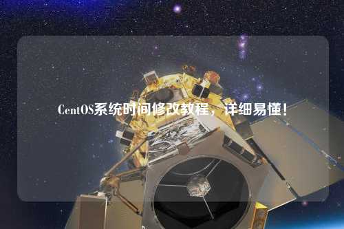 CentOS系統(tǒng)時間修改教程，詳細(xì)易懂！