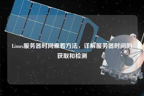 Linux服務(wù)器時間查看方法，詳解服務(wù)器時間的獲取和檢測