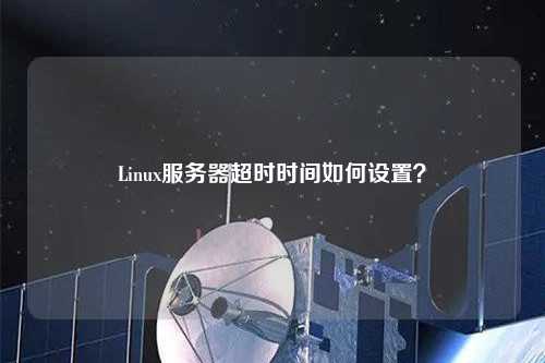 Linux服務(wù)器超時(shí)時(shí)間如何設(shè)置？