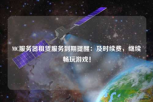 MC服務(wù)器租賃服務(wù)到期提醒：及時續(xù)費，繼續(xù)暢玩游戲！