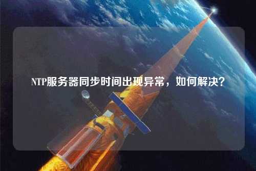 NTP服務(wù)器同步時(shí)間出現(xiàn)異常，如何解決？