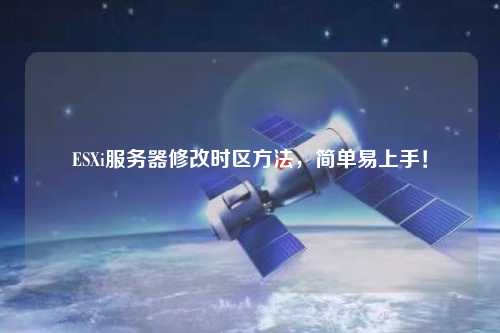 ESXi服務(wù)器修改時(shí)區(qū)方法，簡(jiǎn)單易上手！