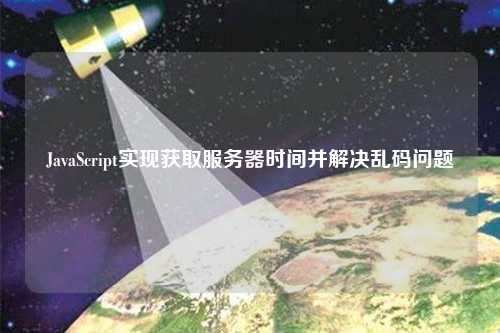 JavaScript實現(xiàn)獲取服務器時間并解決亂碼問題