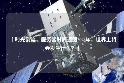 「時(shí)光倒流，服務(wù)器時(shí)間返回2098年，世界上將會(huì)發(fā)生什么？」