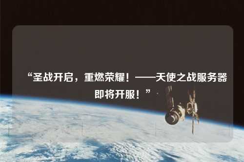 “圣戰(zhàn)開(kāi)啟，重燃榮耀！——天使之戰(zhàn)服務(wù)器即將開(kāi)服！”