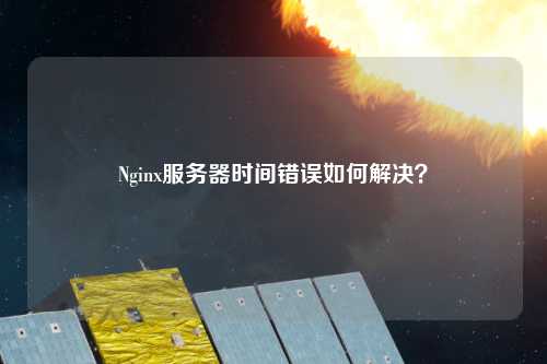 Nginx服務(wù)器時(shí)間錯誤如何解決？
