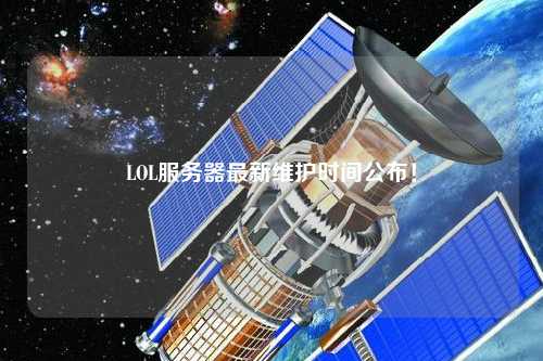 LOL服務(wù)器最新維護(hù)時(shí)間公布！