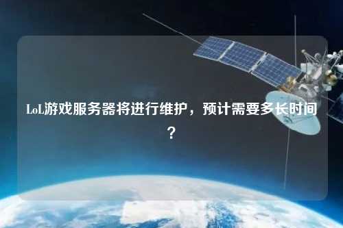 LoL游戲服務(wù)器將進行維護，預計需要多長時間？