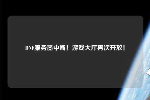 DNF服務(wù)器中斷！游戲大廳再次開放！