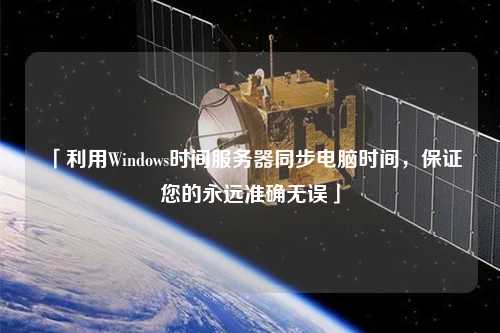 「利用Windows時(shí)間服務(wù)器同步電腦時(shí)間，保證您的永遠(yuǎn)準(zhǔn)確無(wú)誤」