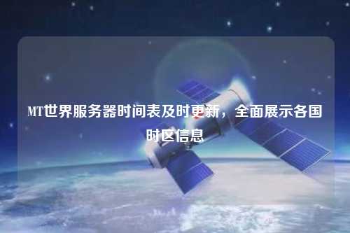 MT世界服務(wù)器時(shí)間表及時(shí)更新，全面展示各國時(shí)區(qū)信息
