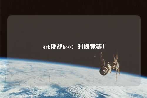 Ark挑戰(zhàn)boss：時(shí)間競(jìng)賽！