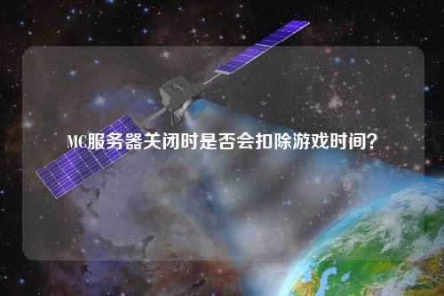 MC服務(wù)器關(guān)閉時(shí)是否會(huì)扣除游戲時(shí)間？
