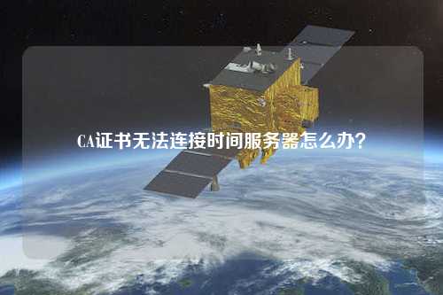 CA證書(shū)無(wú)法連接時(shí)間服務(wù)器怎么辦？