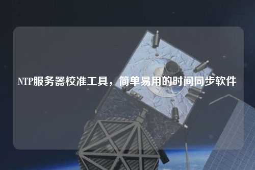 NTP服務(wù)器校準(zhǔn)工具，簡單易用的時間同步軟件