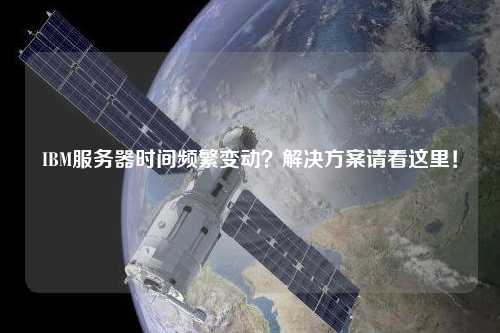 IBM服務(wù)器時(shí)間頻繁變動(dòng)？解決方案請(qǐng)看這里！