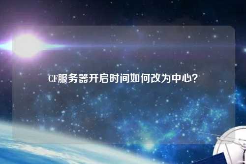 CF服務(wù)器開啟時間如何改為中心？