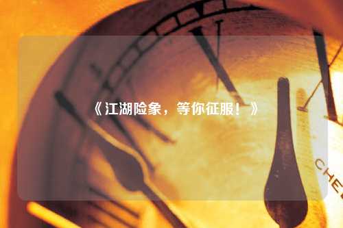 《江湖險(xiǎn)象，等你征服！》