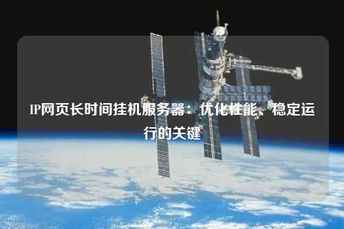 IP網(wǎng)頁長時間掛機(jī)服務(wù)器：優(yōu)化性能、穩(wěn)定運(yùn)行的關(guān)鍵
