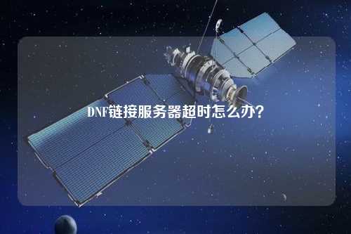 DNF鏈接服務(wù)器超時(shí)怎么辦？