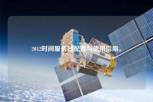 2012時間服務(wù)器配置與使用指南。