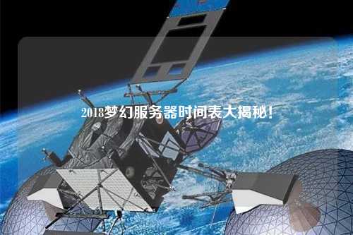 2018夢幻服務器時間表大揭秘！